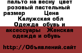 пальто на весну, цвет розовый пастельный, размер 44-46 › Цена ­ 3 000 - Калужская обл. Одежда, обувь и аксессуары » Женская одежда и обувь   